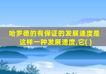 哈罗德的有保证的发展速度是这样一种发展速度,它( )